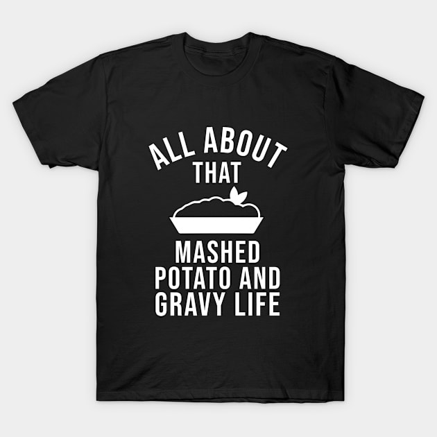 All about that Mashed Potato and gravy life T-Shirt by sandyrm